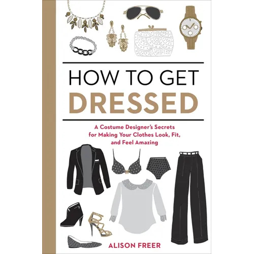 How to Get Dressed: A Costume Designer's Secrets for Making Your Clothes Look, Fit, and Feel Amazing - Paperback