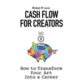 Cash Flow for Creators: How to Transform your Art into a Career - Hardcover