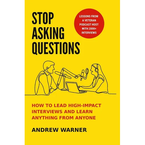 Stop Asking Questions: How to Lead High-Impact Interviews and Learn Anything from Anyone - Hardcover