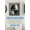 American Girls: One Woman's Journey Into the Islamic State and Her Sister's Fight to Bring Her Home - Hardcover