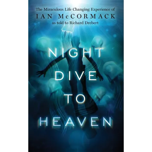 Night Dive to Heaven: The Miraculous Life Changing Experience of Ian McCormack as told to Richard Drebert - Hardcover